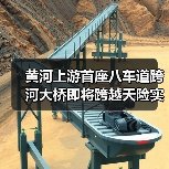 黄河上游首座八车道跨河大桥即将跨越天险实现“牵手”