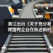 浙江出台《关于充分发挥国有企业在推进新时代浙江产业工人队伍建设改革中示范带动作用的实施意见》