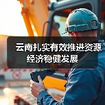 云南扎实有效推进资源经济稳健发展 云南扎实有效推进资源经济稳健发展
