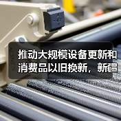 推动大规模设备更新和消费品以旧换新,新疆印发实施方案 推动大规模设备更新和消费品以旧换新,新疆印发实施方案