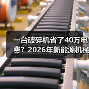 一台破碎机省了40万电费?2026年新能源机械设备到底怎么选 一台破碎机省了40万电费?2026年新能源机械设备到底怎么选