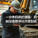 一台老机床的倔强:机械设备数字化升级到底图个啥 一台老机床的倔强:机械设备数字化升级到底图个啥