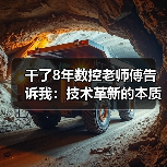 干了8年数控老师傅告诉我:技术革新的本质就两个字 干了8年数控老师傅告诉我:技术革新的本质就两个字