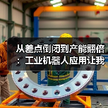 从差点倒闭到产能翻倍：工业机器人应用让我明白的事