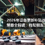 2026年设备更新补贴政策最全解读:我帮朋友多拿了40万补贴 2026年设备更新补贴政策最全解读:我帮朋友多拿了40万补贴