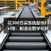 花300万买系统却当Excel用:制造业数字化转型的3个坑 花300万买系统却当Excel用:制造业数字化转型的3个坑