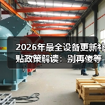2026年最全设备更新补贴政策解读:别再傻等了 2026年最全设备更新补贴政策解读:别再傻等了