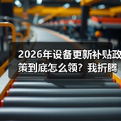 2026年设备更新补贴政策到底怎么领?我折腾了3个月才搞明白 2026年设备更新补贴政策到底怎么领?我折腾了3个月才搞明白