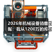 2026年机械设备销量数据:我从1200万的库存里悟出的3个真相 2026年机械设备销量数据:我从1200万的库存里悟出的3个真相