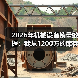 2026年机械设备销量数据:我从1200万的库存里悟出的3个真相 2026年机械设备销量数据:我从1200万的库存里悟出的3个真相