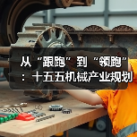 从“跟跑”到“领跑”:十五五机械产业规划的3个关键转折点 从“跟跑”到“领跑”:十五五机械产业规划的3个关键转折点