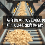 从年赚3000万到被迫关厂:机械行业竞争格局正在杀死谁? 从年赚3000万到被迫关厂:机械行业竞争格局正在杀死谁?