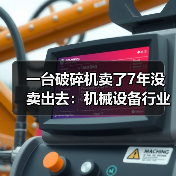 一台破碎机卖了7年没卖出去:机械设备行业分析的3个残酷真相 一台破碎机卖了7年没卖出去:机械设备行业分析的3个残酷真相