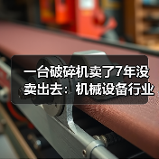 一台破碎机卖了7年没卖出去:机械设备行业分析的3个残酷真相 一台破碎机卖了7年没卖出去:机械设备行业分析的3个残酷真相
