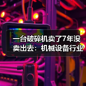 一台破碎机卖了7年没卖出去:机械设备行业分析的3个残酷真相 一台破碎机卖了7年没卖出去:机械设备行业分析的3个残酷真相