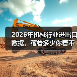 2026年机械行业进出口数据,藏着多少你看不懂的真相 2026年机械行业进出口数据,藏着多少你看不懂的真相