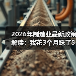 2026年制造业最新政策解读：我花3个月踩了5个坑才看懂