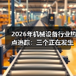 2026年机械设备行业热点追踪:三个正在发生的真实变化 2026年机械设备行业热点追踪:三个正在发生的真实变化