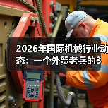 2026年国际机械行业动态:一个外贸老兵的3个踩坑实录 2026年国际机械行业动态:一个外贸老兵的3个踩坑实录
