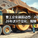 重工企业最新动态:2026年这3个变化,我赌你老板也没搞懂 重工企业最新动态:2026年这3个变化,我赌你老板也没搞懂