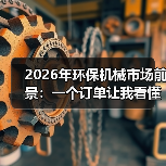 2026年环保机械市场前景：一个订单让我看懂这个行业的真相