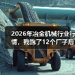 2026年冶金机械行业行情,我跑了12个厂子后有点慌 2026年冶金机械行业行情,我跑了12个厂子后有点慌