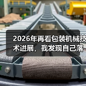 2026年再看包装机械技术进展,我发现自己落后了整整三年 2026年再看包装机械技术进展,我发现自己落后了整整三年