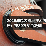 2026年包装机械技术进展:花80万买的教训 2026年包装机械技术进展:花80万买的教训