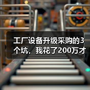 工厂设备升级采购的3个坑,我花了200万才看懂 工厂设备升级采购的3个坑,我花了200万才看懂
