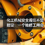 化工机械安全规范不是摆设:一个维修工用命换来的教训 化工机械安全规范不是摆设:一个维修工用命换来的教训