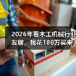 2026年看木工机械行业发展，我花180万买来的三个教训
