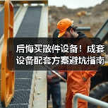 后悔买散件设备!成套设备配套方案避坑指南 后悔买散件设备!成套设备配套方案避坑指南