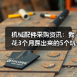 机械配件采购资讯:我花3个月踩出来的5个坑 机械配件采购资讯:我花3个月踩出来的5个坑