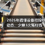 2026年搞懂设备招投标动态，少赔3次冤枉钱