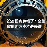 设备投资算错了?全生命周期成本才是关键 设备投资算错了?全生命周期成本才是关键