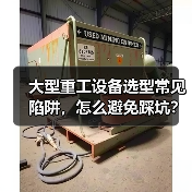 大型重工设备选型常见陷阱,怎么避免踩坑? 大型重工设备选型常见陷阱,怎么避免踩坑?