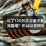 花了120万买设备才看清真相?机械设备租赁真实行情全解析 花了120万买设备才看清真相?机械设备租赁真实行情全解析