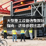 大型重工设备选型踩坑指南:这些参数比品牌更重要 大型重工设备选型踩坑指南:这些参数比品牌更重要