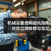 机械设备选购避坑指南:优质品牌推荐与常见陷阱揭秘 机械设备选购避坑指南:优质品牌推荐与常见陷阱揭秘