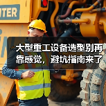 大型重工设备选型别再靠感觉，避坑指南来了