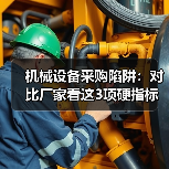 机械设备采购陷阱：对比厂家看这3项硬指标