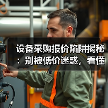 设备采购报价陷阱揭秘:别被低价迷惑,看懂这些隐性成本,省下一大笔! 设备采购报价陷阱揭秘:别被低价迷惑,看懂这些隐性成本,省下一大笔!