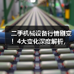 二手机械设备行情剧变!4大变化深度解析,教你避开错配陷阱 二手机械设备行情剧变!4大变化深度解析,教你避开错配陷阱