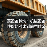 买设备踩坑?机械设备性价比对比到底看什么 买设备踩坑?机械设备性价比对比到底看什么