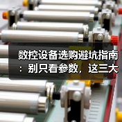 数控设备选购避坑指南：别只看参数，这三大陷阱要避开