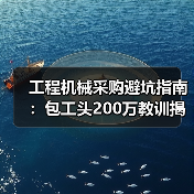 工程机械采购避坑指南：包工头200万教训揭秘