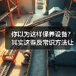 你以为这样保养设备？其实这些反常识方法让寿命翻倍！