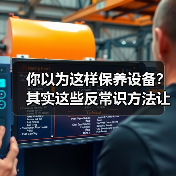 你以为这样保养设备？其实这些反常识方法让寿命翻倍！