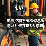 电气控制系统检修总出问题？避开这3大陷阱省下数万冤枉钱