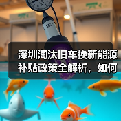 深圳淘汰旧车换新能源补贴政策全解析,如何申请? 深圳淘汰旧车换新能源补贴政策全解析,如何申请?